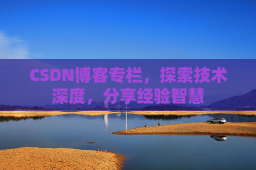CSDN博客专栏，探索技术深度，分享经验智慧