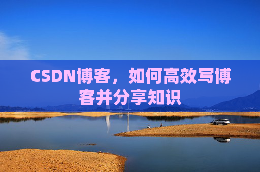 CSDN博客，如何高效写博客并分享知识