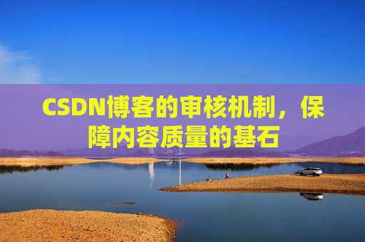 CSDN博客的审核机制,保障内容质量的基石